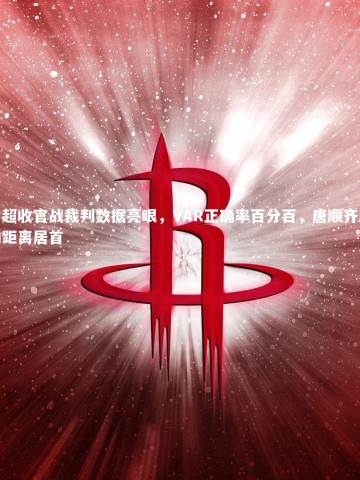 【星空体育官网】中超收官战裁判数据亮眼，VAR正确率百分百，唐顺齐跑动距离居首