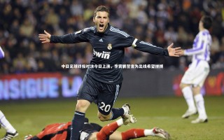 星空体育_中日足球终极对决今日上演，李霄鹏誓言为出线希望拼搏