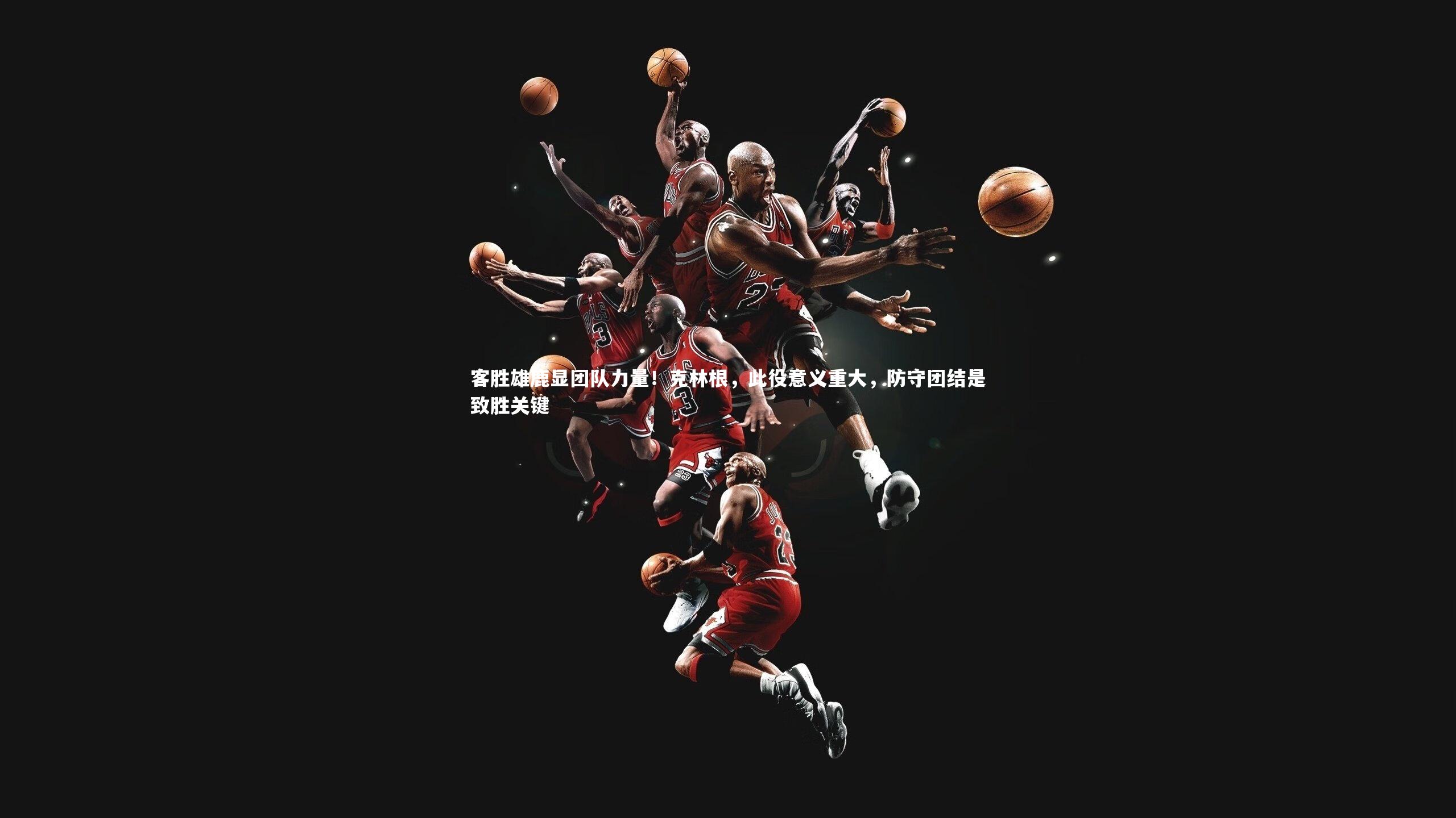 星空体育官网|客胜雄鹿显团队力量！克林根，此役意义重大，防守团结是致胜关键-第2张图片-星空体育(中国)官方网站 - 星空体育APP下载 - STARRY